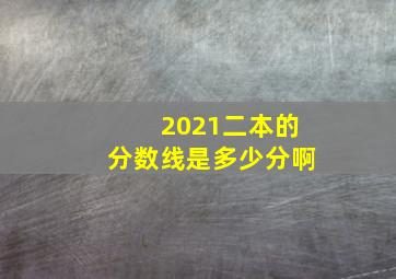 2021二本的分数线是多少分啊