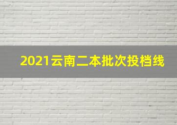 2021云南二本批次投档线