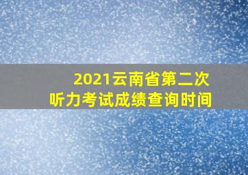 2021云南省第二次听力考试成绩查询时间