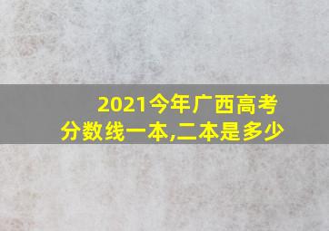 2021今年广西高考分数线一本,二本是多少