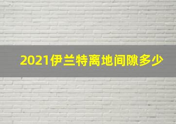 2021伊兰特离地间隙多少