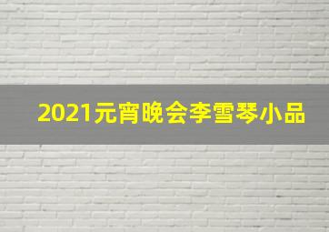 2021元宵晚会李雪琴小品