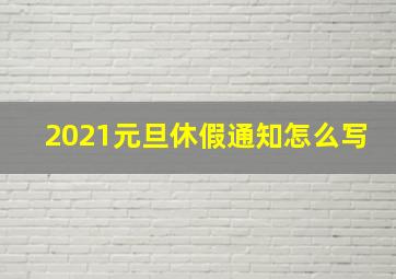 2021元旦休假通知怎么写