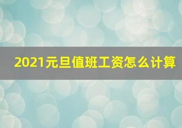 2021元旦值班工资怎么计算