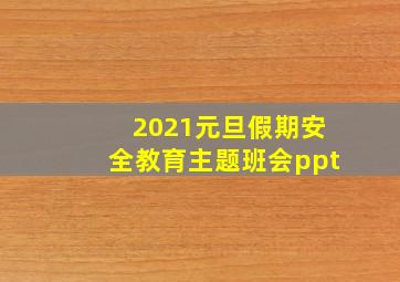 2021元旦假期安全教育主题班会ppt