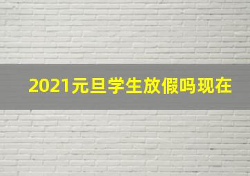 2021元旦学生放假吗现在