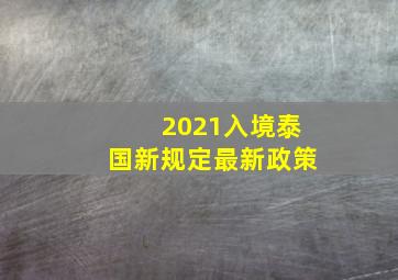 2021入境泰国新规定最新政策