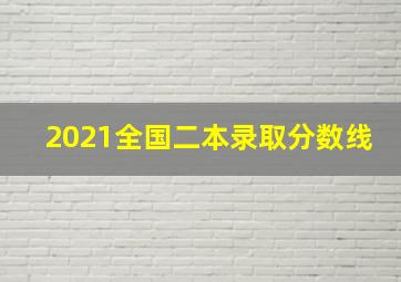 2021全国二本录取分数线