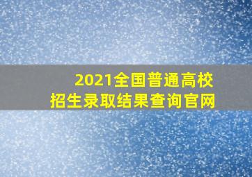 2021全国普通高校招生录取结果查询官网