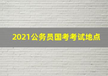 2021公务员国考考试地点