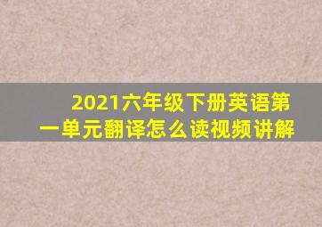 2021六年级下册英语第一单元翻译怎么读视频讲解