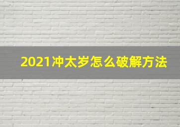 2021冲太岁怎么破解方法