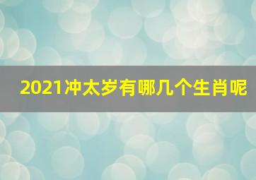 2021冲太岁有哪几个生肖呢