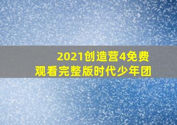 2021创造营4免费观看完整版时代少年团