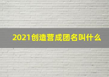 2021创造营成团名叫什么