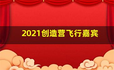 2021创造营飞行嘉宾