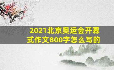 2021北京奥运会开幕式作文800字怎么写的