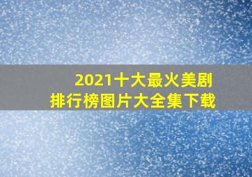 2021十大最火美剧排行榜图片大全集下载