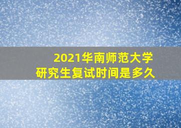 2021华南师范大学研究生复试时间是多久