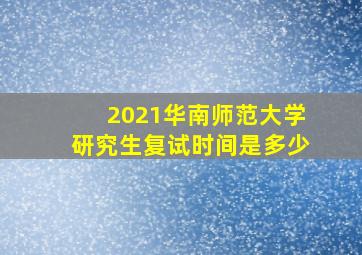 2021华南师范大学研究生复试时间是多少