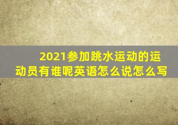 2021参加跳水运动的运动员有谁呢英语怎么说怎么写