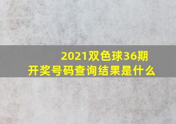 2021双色球36期开奖号码查询结果是什么