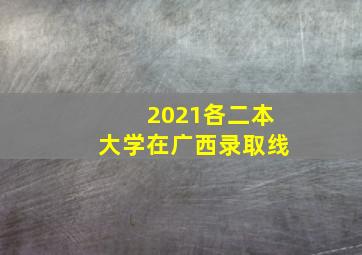 2021各二本大学在广西录取线