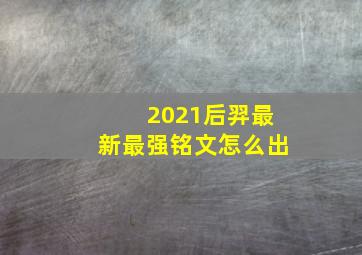 2021后羿最新最强铭文怎么出