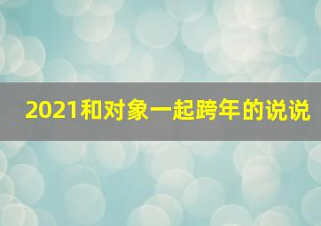 2021和对象一起跨年的说说