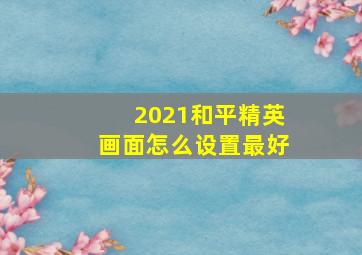 2021和平精英画面怎么设置最好