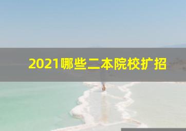 2021哪些二本院校扩招