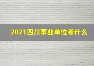 2021四川事业单位考什么