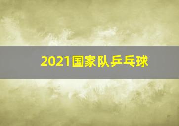 2021国家队乒乓球