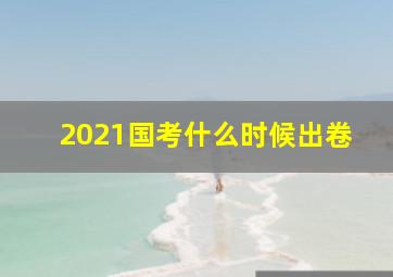 2021国考什么时候出卷