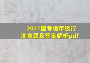 2021国考地市级行测真题及答案解析pdf