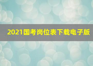 2021国考岗位表下载电子版