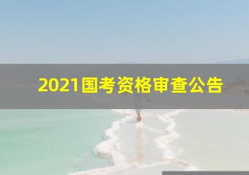 2021国考资格审查公告