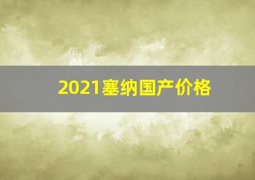 2021塞纳国产价格