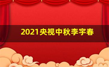 2021央视中秋李宇春