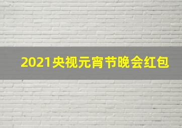 2021央视元宵节晚会红包