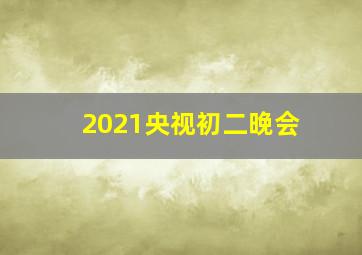 2021央视初二晚会