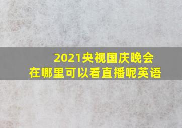 2021央视国庆晚会在哪里可以看直播呢英语