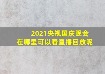 2021央视国庆晚会在哪里可以看直播回放呢