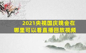 2021央视国庆晚会在哪里可以看直播回放视频