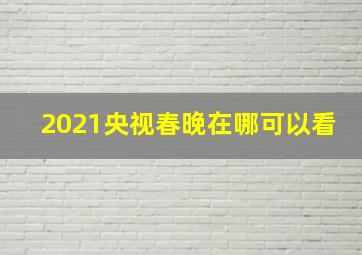 2021央视春晚在哪可以看