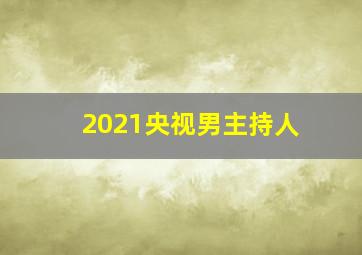 2021央视男主持人