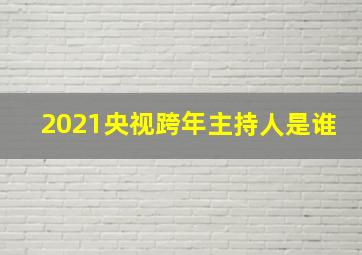 2021央视跨年主持人是谁