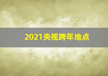 2021央视跨年地点