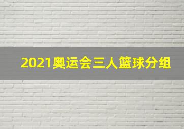 2021奥运会三人篮球分组