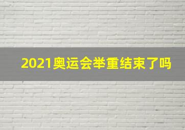 2021奥运会举重结束了吗